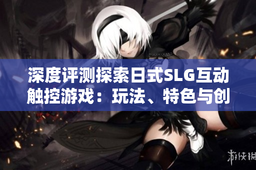 深度评测探索日式SLG互动触控游戏：玩法、特色与创新