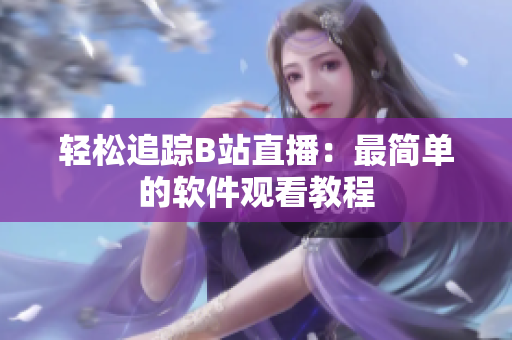 轻松追踪B站直播：最简单的软件观看教程