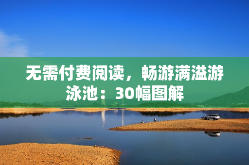 无需付费阅读，畅游满溢游泳池：30幅图解