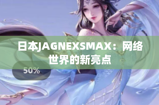 日本JAGNEXSMAX：网络世界的新亮点