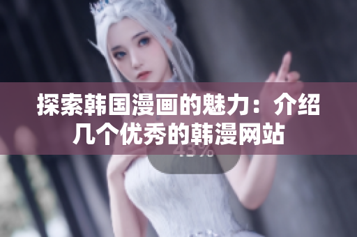 探索韩国漫画的魅力：介绍几个优秀的韩漫网站