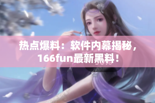 热点爆料：软件内幕揭秘，166fun最新黑料！