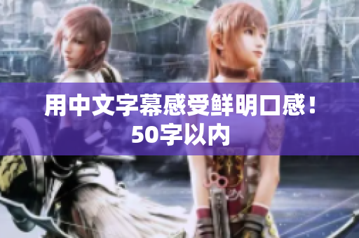 用中文字幕感受鲜明口感！50字以内