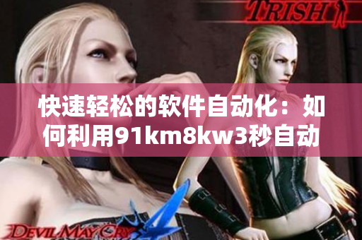 快速轻松的软件自动化：如何利用91km8kw3秒自动跳转来优化你的工作流程