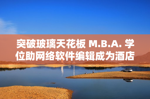 突破玻璃天花板 M.B.A. 学位助网络软件编辑成为酒店落地窗专家