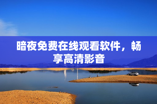 暗夜免费在线观看软件，畅享高清影音