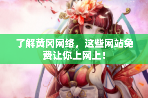 了解黄冈网络，这些网站免费让你上网上！