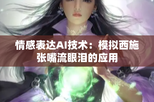 情感表达AI技术：模拟西施张嘴流眼泪的应用