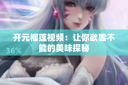 开元榴莲视频：让你欲罢不能的美味探秘