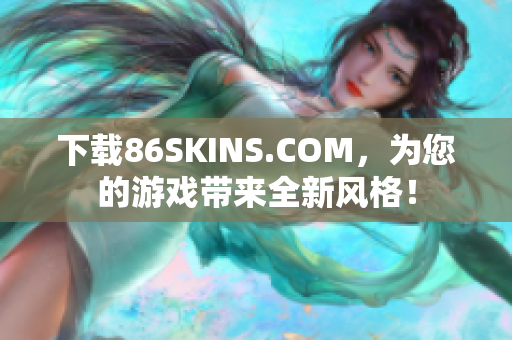 下载86SKINS.COM，为您的游戏带来全新风格！