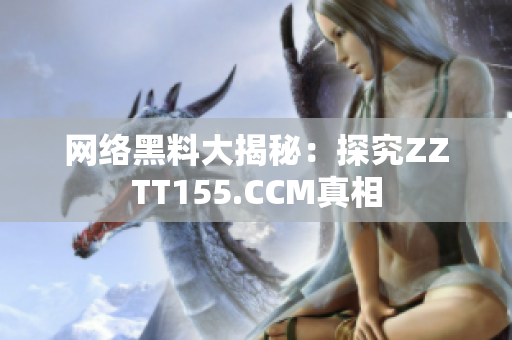 网络黑料大揭秘：探究ZZTT155.CCM真相