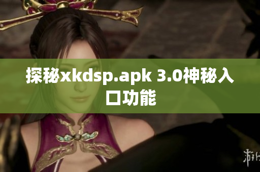 探秘xkdsp.apk 3.0神秘入口功能