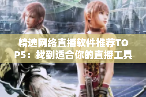 精选网络直播软件推荐TOP5：找到适合你的直播工具