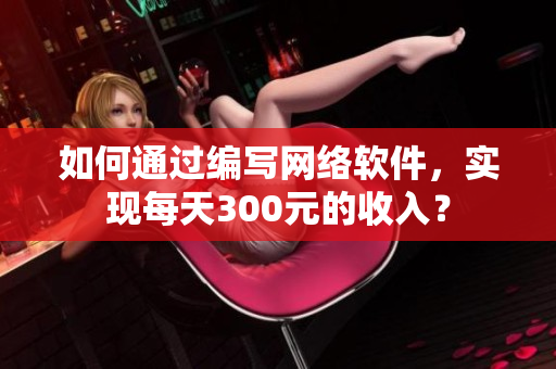 如何通过编写网络软件，实现每天300元的收入？