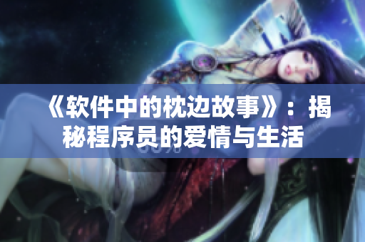 《软件中的枕边故事》：揭秘程序员的爱情与生活