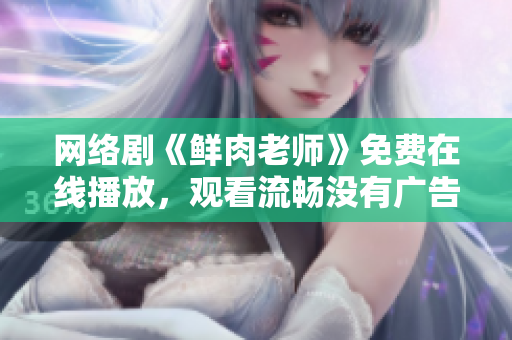 网络剧《鲜肉老师》免费在线播放，观看流畅没有广告