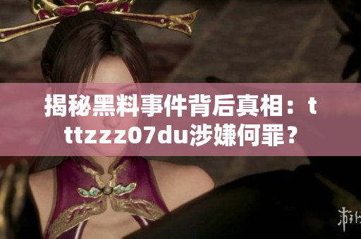 揭秘黑料事件背后真相：tttzzz07du涉嫌何罪？
