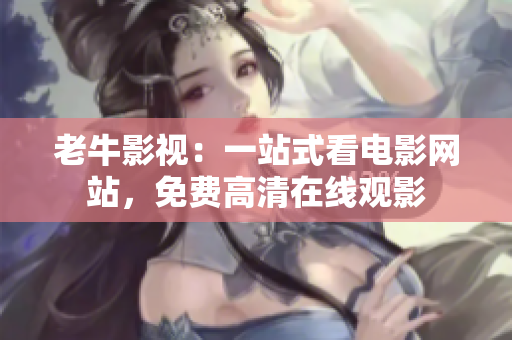 老牛影视：一站式看电影网站，免费高清在线观影