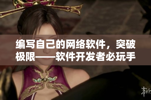 编写自己的网络软件，突破极限——软件开发者必玩手游