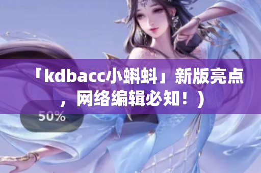 「kdbacc小蝌蚪」新版亮点，网络编辑必知！)