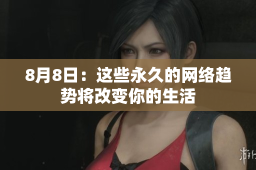 8月8日：这些永久的网络趋势将改变你的生活