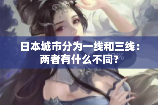 日本城市分为一线和三线：两者有什么不同？