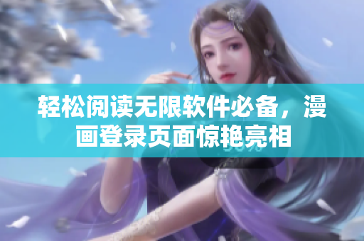 轻松阅读无限软件必备，漫画登录页面惊艳亮相