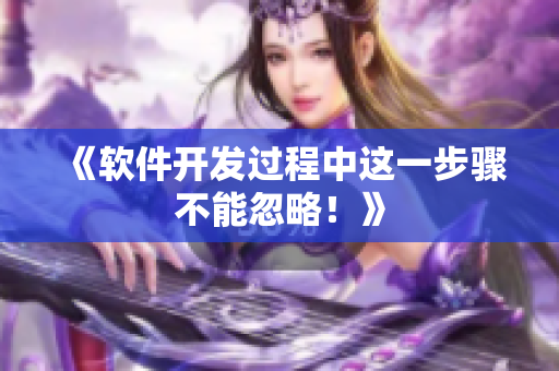 《软件开发过程中这一步骤不能忽略！》