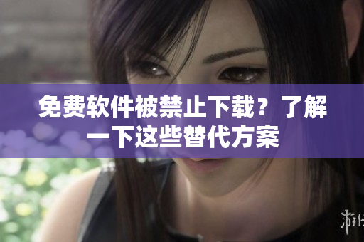 免费软件被禁止下载？了解一下这些替代方案