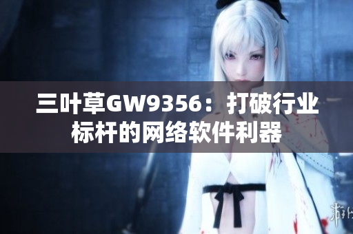 三叶草GW9356：打破行业标杆的网络软件利器