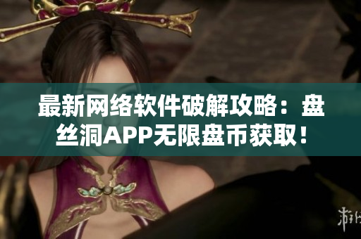 最新网络软件破解攻略：盘丝洞APP无限盘币获取！