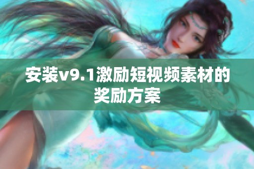 安装v9.1激励短视频素材的奖励方案