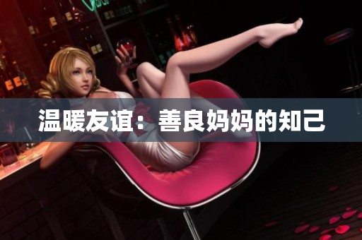 温暖友谊：善良妈妈的知己