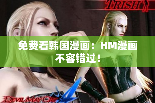 免费看韩国漫画：HM漫画不容错过！