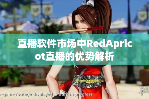 直播软件市场中RedApricot直播的优势解析
