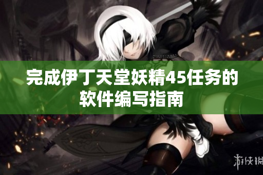 完成伊丁天堂妖精45任务的软件编写指南