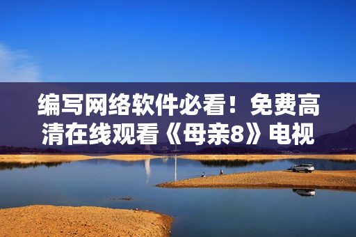 编写网络软件必看！免费高清在线观看《母亲8》电视剧