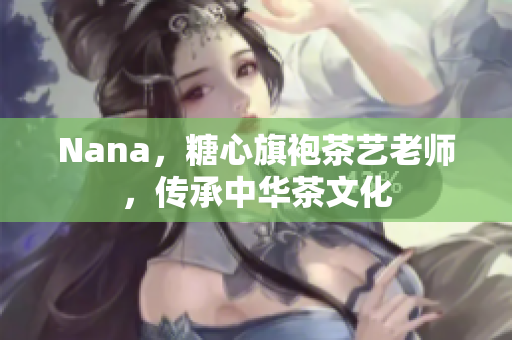 Nana，糖心旗袍茶艺老师，传承中华茶文化