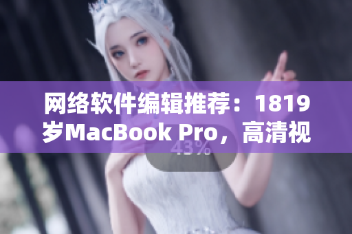 网络软件编辑推荐：1819岁MacBook Pro，高清视界创造软件新篇章
