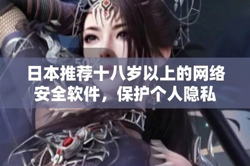 日本推荐十八岁以上的网络安全软件，保护个人隐私