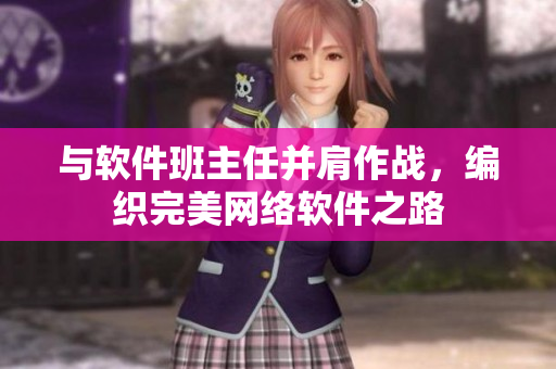 与软件班主任并肩作战，编织完美网络软件之路