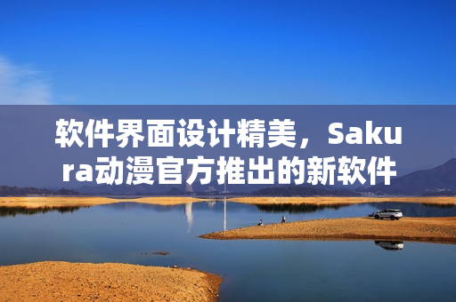 软件界面设计精美，Sakura动漫官方推出的新软件