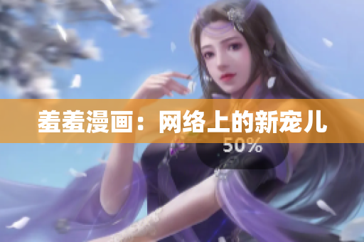 羞羞漫画：网络上的新宠儿