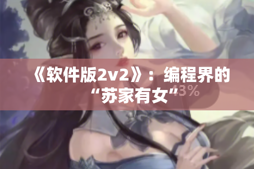 《软件版2v2》：编程界的“苏家有女”