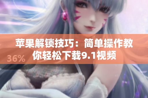 苹果解锁技巧：简单操作教你轻松下载9.1视频