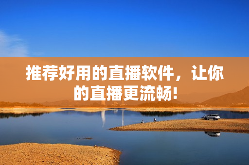 推荐好用的直播软件，让你的直播更流畅!