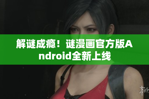 解谜成瘾！谜漫画官方版Android全新上线