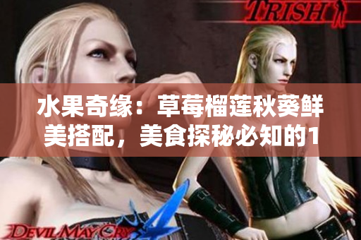 水果奇缘：草莓榴莲秋葵鲜美搭配，美食探秘必知的18岁诀窍