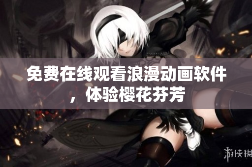 免费在线观看浪漫动画软件，体验樱花芬芳
