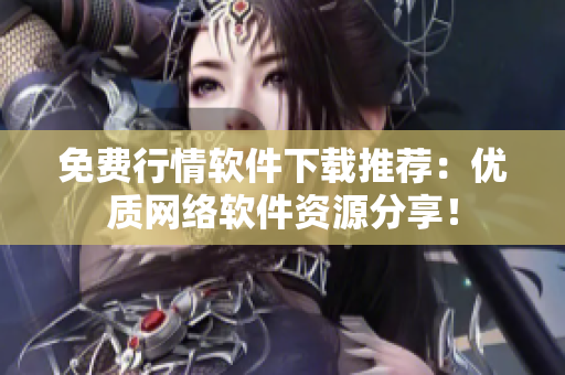 免费行情软件下载推荐：优质网络软件资源分享！